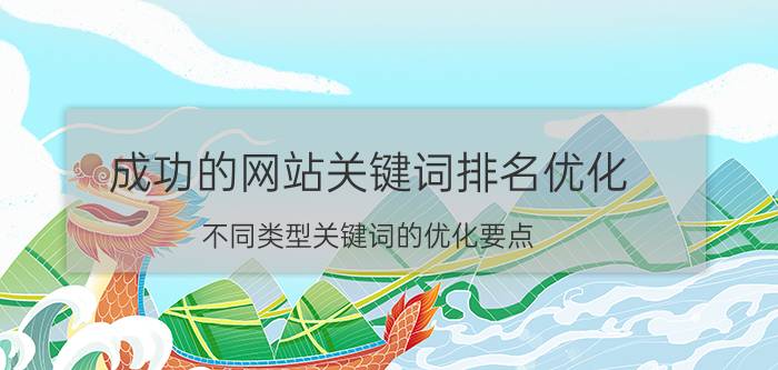 成功的网站关键词排名优化 不同类型关键词的优化要点？